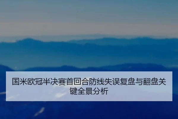 国米欧冠半决赛首回合防线失误复盘与翻盘关键全景分析